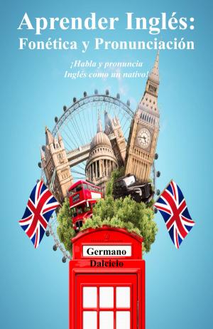Cover of the book Aprender Inglés: Fonética y Pronunciación - ¡Habla y pronuncia Inglés como un nativo! by Germano Dalcielo, Henrique JF Silva