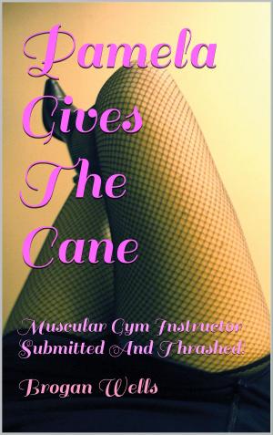 Cover of the book Pamela Gives The Cane: Muscular Gym Instructor Submitted And Thrashed by Brogan Wells