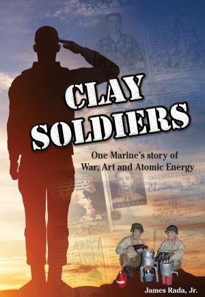 Cover of Clay Soldiers: One Marine's Story of War, Art, & Atomic Energy