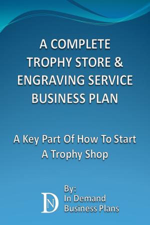 Cover of the book A Complete Trophy Store & Engraving Service Business Plan: A Key Part Of How To Start A Trophy Shop by LC Green