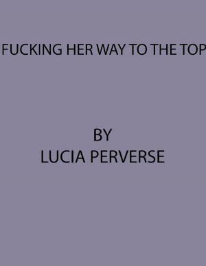 Cover of the book Fucking Her Way To The Top by Lucia Perverse