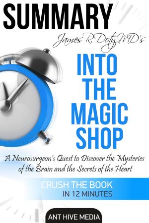 Cover of the book James R. Doty MD’S Into the Magic Shop A Neurosurgeon’s Quest to Discover the Mysteries of the Brain and the Secrets of the Heart | Summary by Ant Hive Media