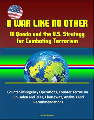 Cover of the book A War Like No Other: Al Qaeda and the U.S. Strategy for Combating Terrorism - Counter-insurgency Operations, Counter Terrorism, Bin Laden and 9/11, Clausewitz, Analysis and Recommendations by Progressive Management