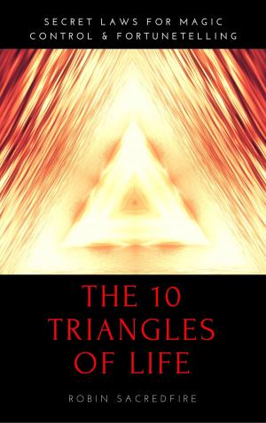 Cover of the book The 10 Triangles of Life: Secret Laws for Magic, Control and Fortunetelling by Robin Sacredfire