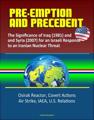 Cover of Pre-Emption and Precedent: The Significance of Iraq (1981) and Syria (2007) for an Israeli Response to an Iranian Nuclear Threat - Osirak Reactor, Covert Actions, Air Strike, IAEA, U.S. Relations
