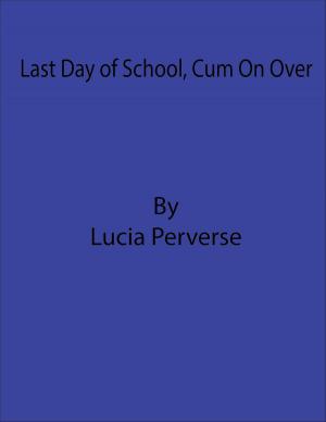 Cover of the book Last Day of School, Cum On Over by Lucia Perverse