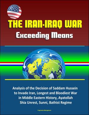 Cover of The Iran-Iraq War: Exceeding Means - Analysis of the Decision of Saddam Hussein to Invade Iran, Longest and Bloodiest War in Middle Eastern History, Ayatollah, Shia Unrest, Sunni, Bathist Regime