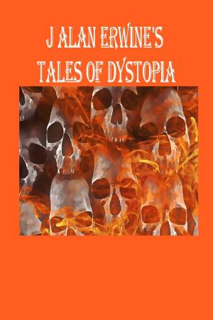Cover of the book J Alan Erwine's Tales of Dystopia by Richard Caleb
