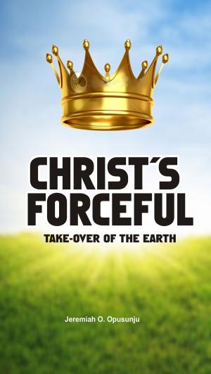 Cover of the book Christ's Forceful Take-over of the Earth by John W. Schoenheit