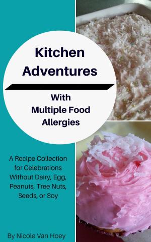 Cover of Kitchen Adventures With Multiple Food Allergies: A Recipe Collection for Celebrations Without Dairy, Eggs, Peanuts, Tree Nuts, Seeds, or Soy