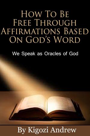 Book cover of How To Be Free Through Affirmations Based On God’s Word (We Speak as Oracles of God).