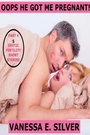Cover of Oops He Got Me Pregnant! Part 4: 5 Erotic Fertility Short Stories