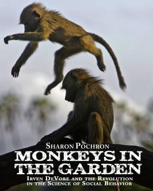 Cover of the book MONKEYS IN THE GARDEN Irven DeVore and the Revolution in the Science of Social Behavior by Steve Windsor
