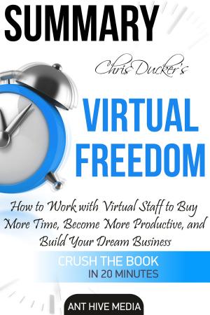 Cover of the book Chris Ducker’s Virtual Freedom: How to Work with Virtual Staff to Buy More Time, Become More Productive, and Build Your Dream Business | Summary by Ant Hive Media