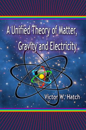 Cover of A Unified Theory of Matter, Gravity and Electricity