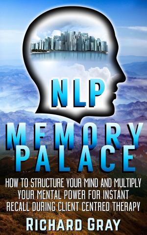 Cover of NLP Memory Palace: How To Structure Your Mind And Multiply Your Mental Power For Instant Recall During Client Centred Therapy