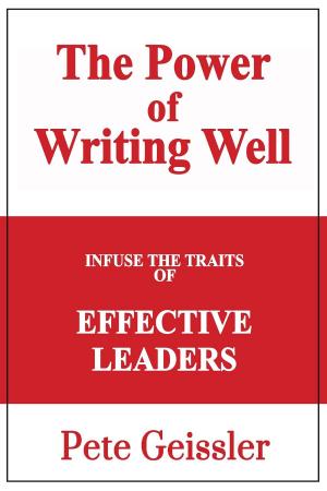 Cover of the book Infuse the Traits of Effective Leaders: The Power of Writing Well by Pete Geissler, Bill O'Rourke