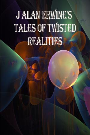 Book cover of J Alan Erwine's Tales of Twisted Realities