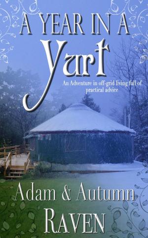 Cover of the book A Year in a Yurt: An Adventurous Memoir of Off-Grid Living Full of Practical Advice by Autumn Raven, Adam Raven