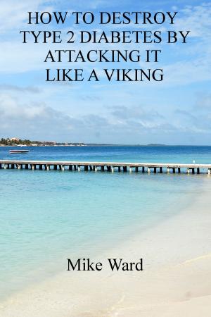Cover of the book How to Destroy Type 2 Diabetes by Attacking it Like a Viking by Mike Ward
