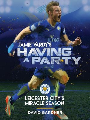 Cover of the book Jamie Vardy's Having a Party: Leicester City's Miracle Season by J. Randy Johnson