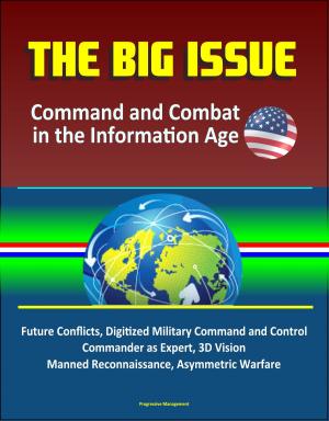 Cover of the book The Big Issue: Command and Combat in the Information Age - Future Conflicts, Digitized Military Command and Control, Commander as Expert, 3D Vision, Manned Reconnaissance, Asymmetric Warfare by Progressive Management