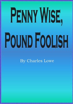 Cover of the book Penny Wise, Pound Foolish by Charles Lowe