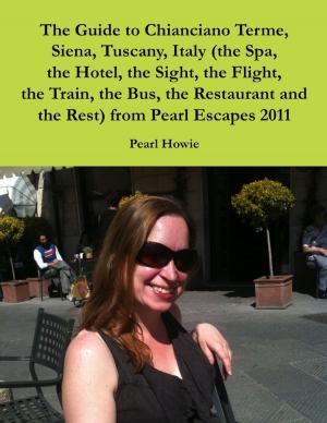 Cover of the book The Guide to Chianciano Terme, Siena, Tuscany, Italy (the Spa, the Hotel, the Sight, the Flight, the Train, the Bus, the Restaurant and the Rest) from Pearl Escapes 2011 by Dr  M.N. Hossain