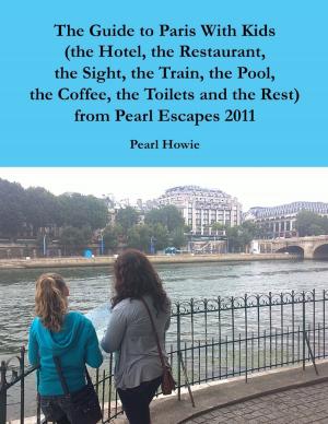 Book cover of The Guide to Paris With Kids (the Hotel, the Restaurant, the Sight, the Train, the Pool, the Coffee, the Toilets and the Rest) from Pearl Escapes 2011