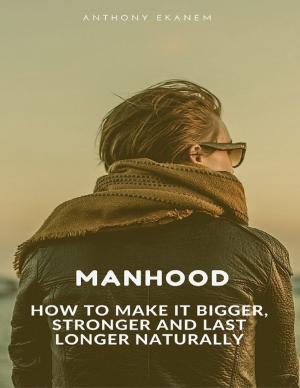 Cover of the book Manhood: How to Make It Bigger, Stronger and Last Longer Naturally by Alfie Jefferson