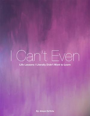 Cover of the book I Can't Even: Life Lessons I Literally Didn't Want to Learn by Allen Hudson