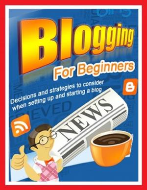 Cover of the book Blogging for Beginners - Decisions and Strategies to Consider When Setting Up and Starting a Blog by Safa Ahmed Swaid
