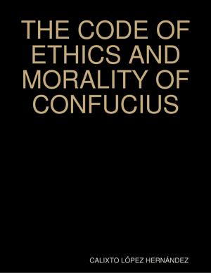 Cover of the book THE CODE OF ETHICS AND MORALITY OF CONFUCIUS by Alex Manfield