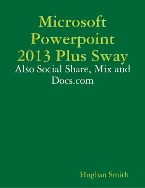 Cover of the book Microsoft Powerpoint 2013 Plus Sway: Also Social Share, Mix and Docs.com by Harriett Morris
