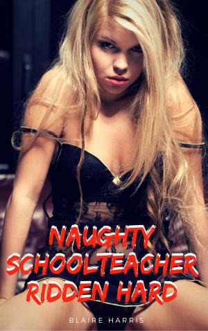 Cover of the book Naughty Schoolteacher Ridden Hard! (Erotic Taboo Fiction) by J.S. Harper