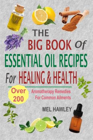 Cover of the book The Big Book Of Essential Oil Recipes For Healing & Health: Over 200 Aromatherapy Remedies For Common Ailments by Chris Conrad
