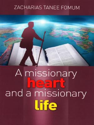Cover of the book A Missionary Heart And a Missionary Life by Zacharias Tanee Fomum