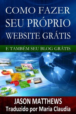Cover of the book Como Fazer Seu Próprio Website Grátis E Também Seu Blog Grátis by Matt Payton