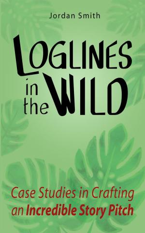 Cover of Loglines in the Wild: Case Studies in Crafting an Incredible Story Pitch