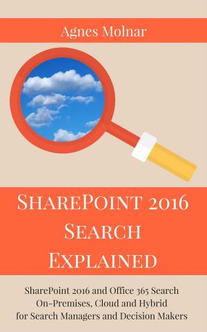 Cover of SharePoint 2016 Search Explained: SharePoint 2016 and Office 365 Search On-Premises, Cloud and Hybrid for Search Managers and Decision Makers