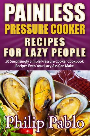 Book cover of Painless Pressure Cooker Recipes For Lazy People: 50 Surprisingly Simple Pressure Cooker Cookbook Recipes Even Your Lazy Ass Can Cook