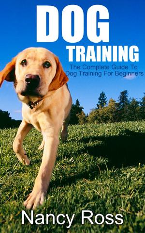 Book cover of Dog Training: The Complete Guide To Dog Training For Beginners