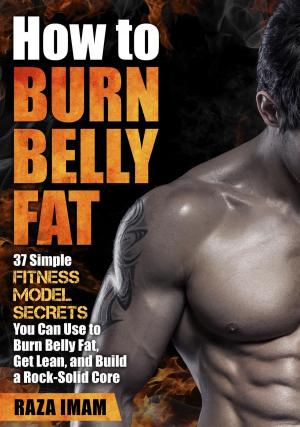 Cover of the book How to Burn Belly Fat: 37 Fitness Model Secrets to Burn Belly Fat, Get Lean, and Build a Rock-Solid Core by Gordon Burgett