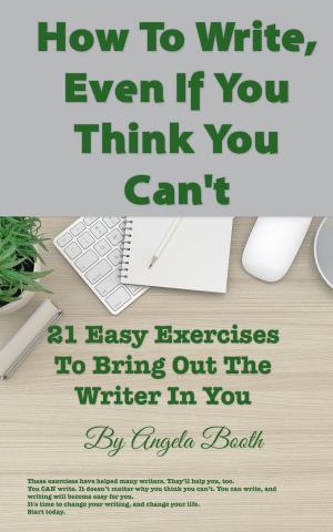 Cover of the book How To Write, Even If You Think You Can't: 21 Easy Exercises To Bring Out The Writer In You by Angela Booth