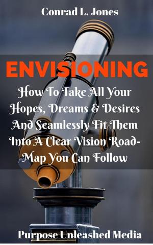 Book cover of Envisioning: How To Take All Your Hopes, Dreams & Desires And Seamlessly Fit Them Into A Clear Vision Road-Map You Can Follow