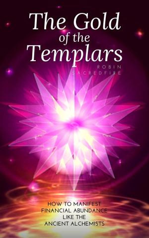Cover of the book The Gold of the Templars: How to Manifest Financial Abundance Like the Ancient Alchemists by Samuel River