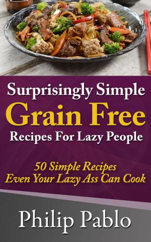 Cover of Surprisingly Simple Grains Free Recipes For Lazy People: 50 Simple Gluten Free Recipes Even Your Lazy Ass Can Cook