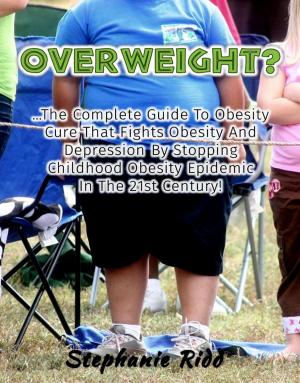 Book cover of Overweight? - The Complete Guide To Obesity Cure That Fights Obesity And Depression By Stopping Childhood Obesity Epidemic In The 21st Century!
