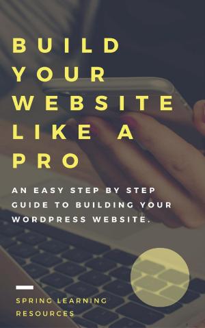Cover of the book Build Your Website Like A Pro - The Step By Step Guide To Building Your WordPress Website by Adrian Andrews