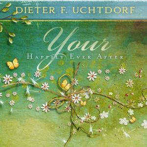 Cover of the book Your Happily Ever After by Dieter F. Uchtdorf